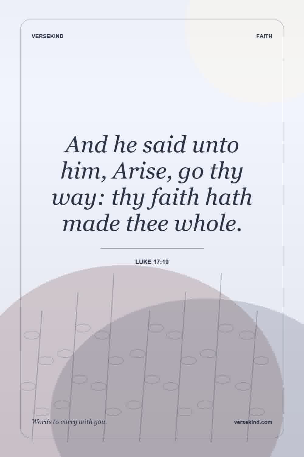 And he said unto him, Arise, go thy way: thy faith hath made thee whole. — Luke 17:19
