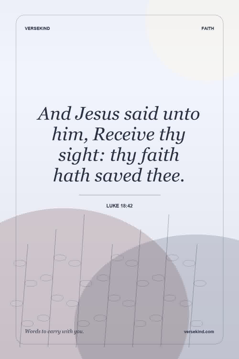 And Jesus said unto him, Receive thy sight: thy faith hath saved thee. — Luke 18:42