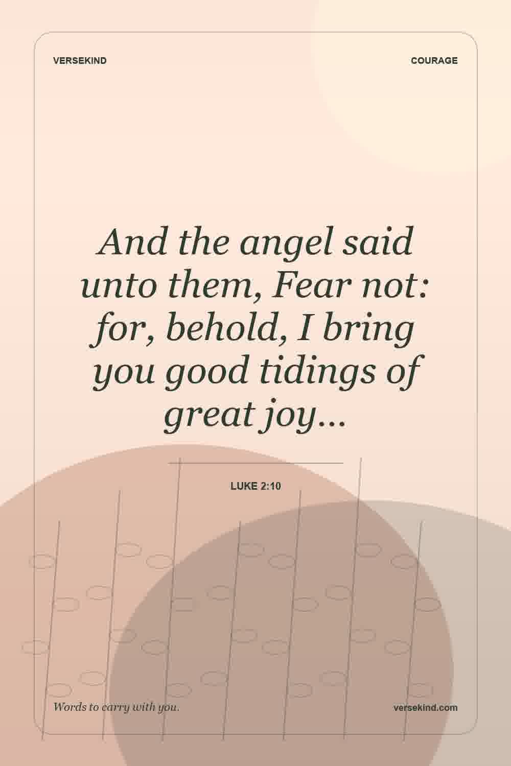 And the angel said unto them, Fear not: for, behold, I bring you good tidings of great joy… — Luke 2:10