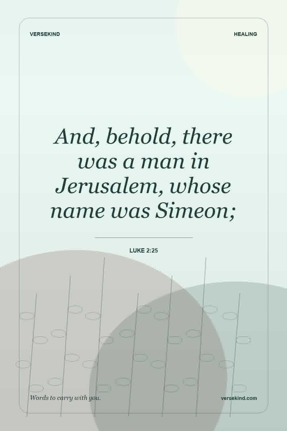 And, behold, there was a man in Jerusalem, whose name was Simeon; — Luke 2:25