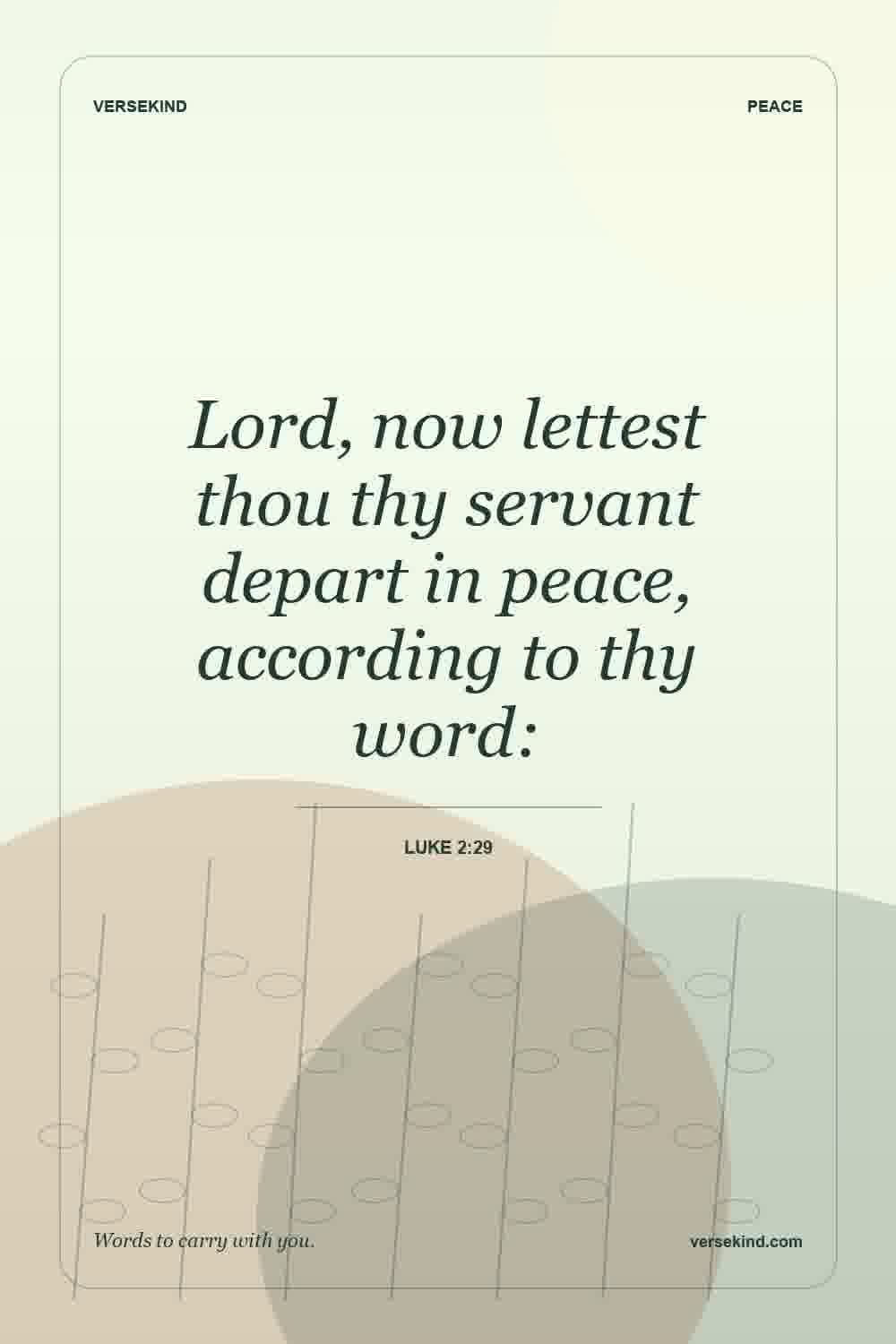 Lord, now lettest thou thy servant depart in peace, according to thy word: — Luke 2:29
