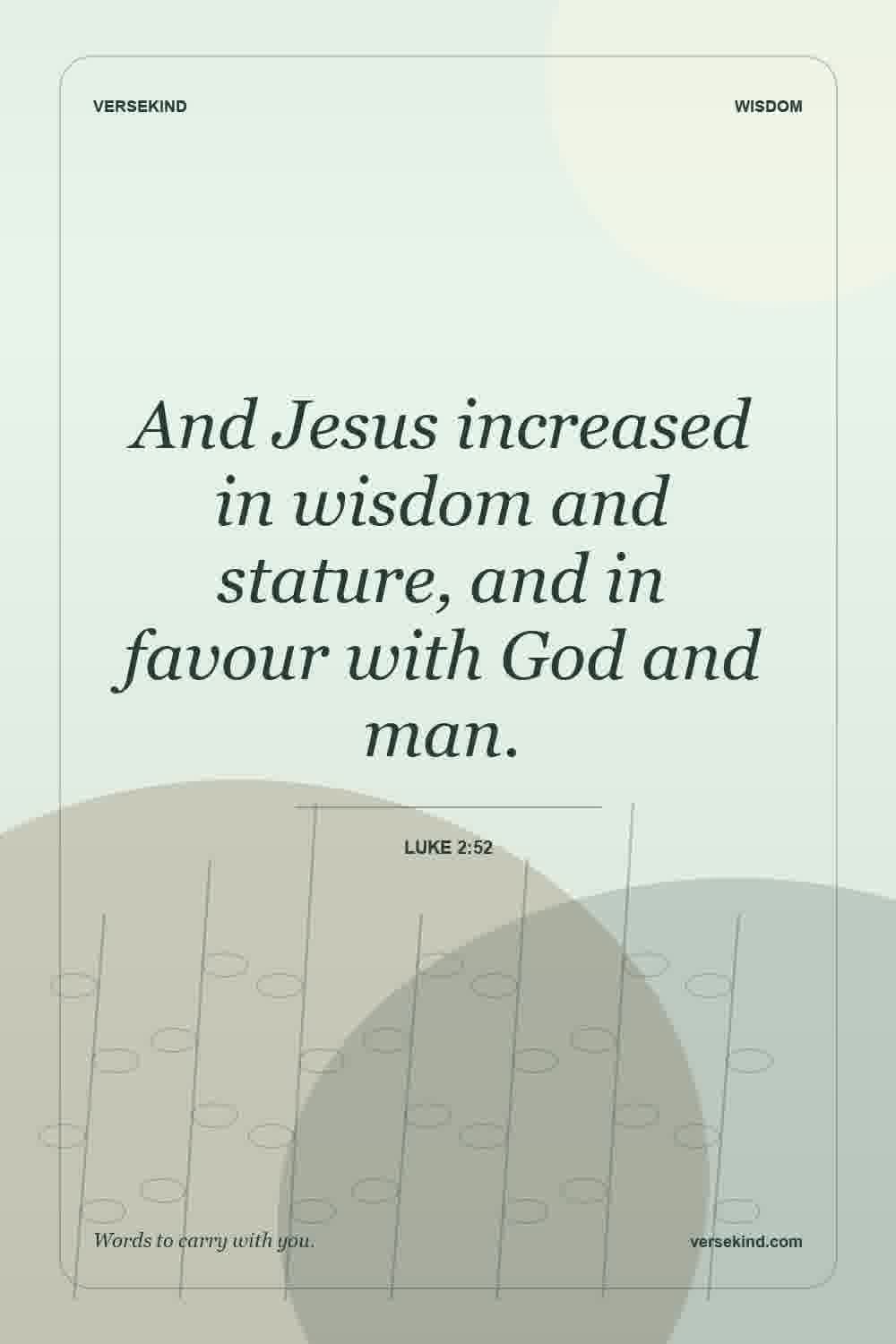 And Jesus increased in wisdom and stature, and in favour with God and man. — Luke 2:52