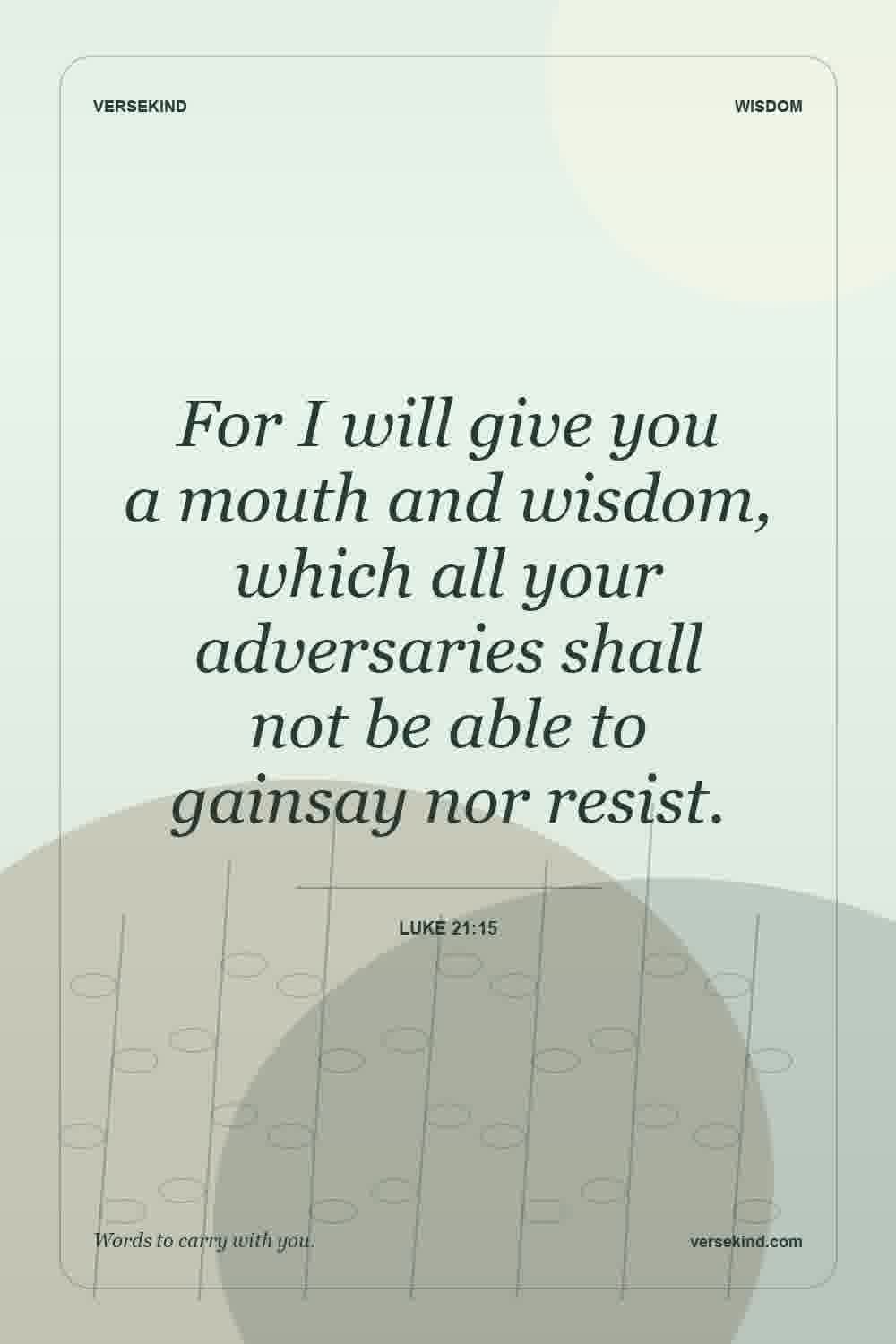 For I will give you a mouth and wisdom, which all your adversaries shall not be able to gainsay nor resist. — Luke 21:15