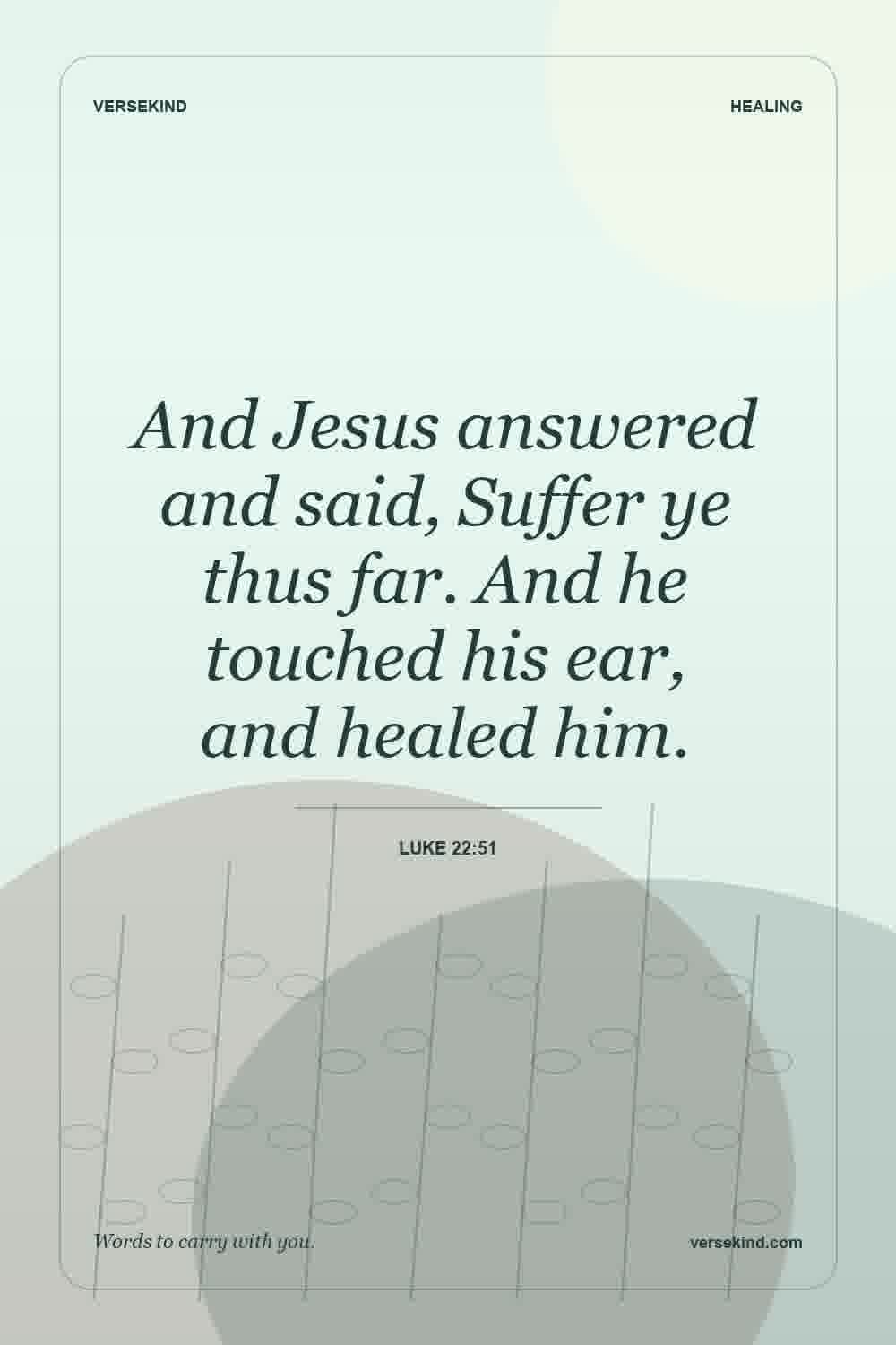 And Jesus answered and said, Suffer ye thus far. And he touched his ear, and healed him. — Luke 22:51
