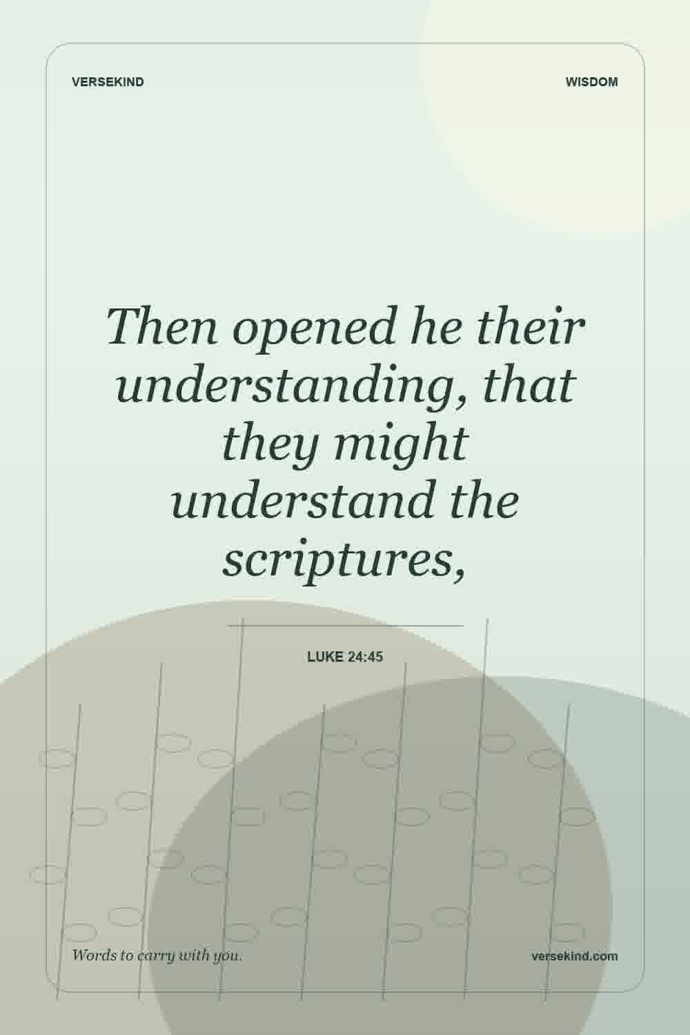 Then opened he their understanding, that they might understand the scriptures, — Luke 24:45