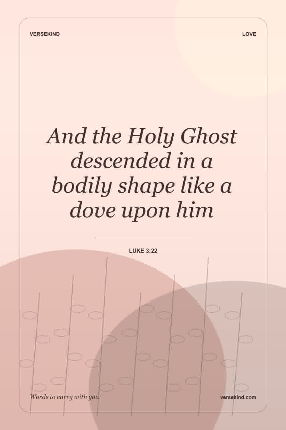 And the Holy Ghost descended in a bodily shape like a dove upon him — Luke 3:22