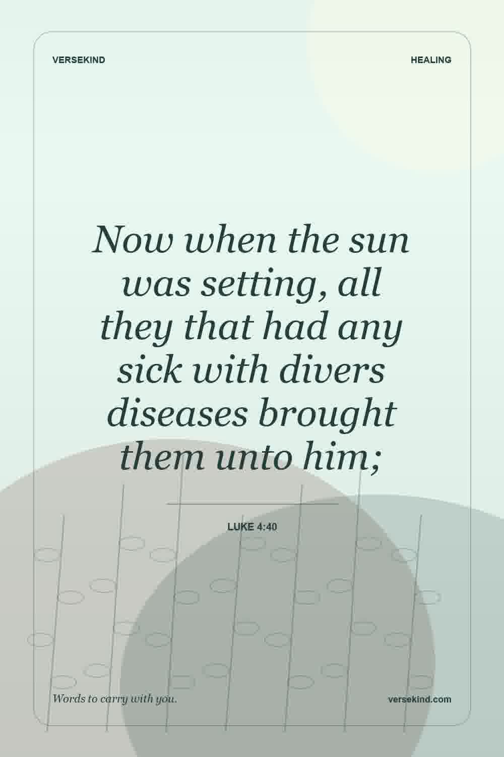 Now when the sun was setting, all they that had any sick with divers diseases brought them unto him; — Luke 4:40