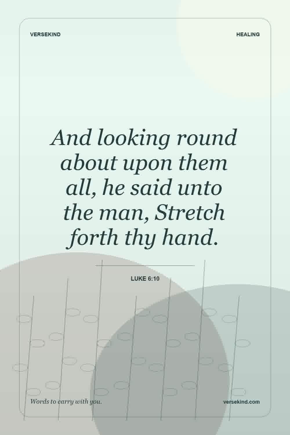 And looking round about upon them all, he said unto the man, Stretch forth thy hand. — Luke 6:10