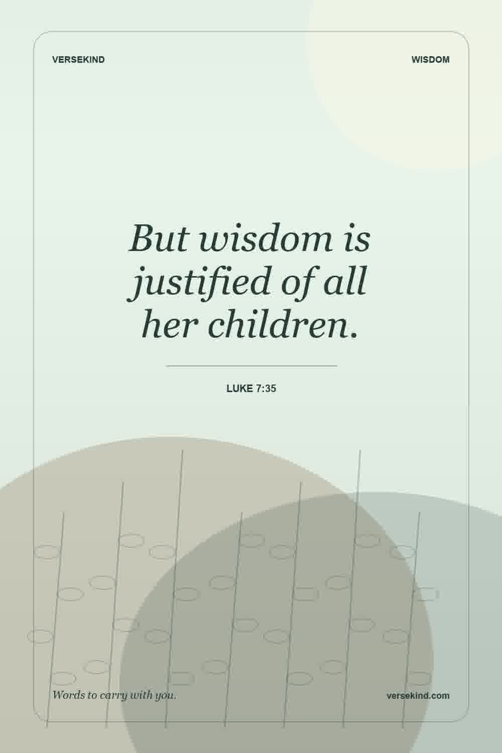 But wisdom is justified of all her children. — Luke 7:35