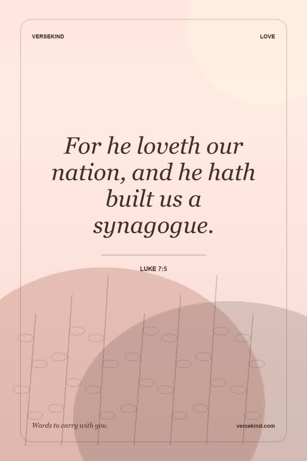 For he loveth our nation, and he hath built us a synagogue. — Luke 7:5