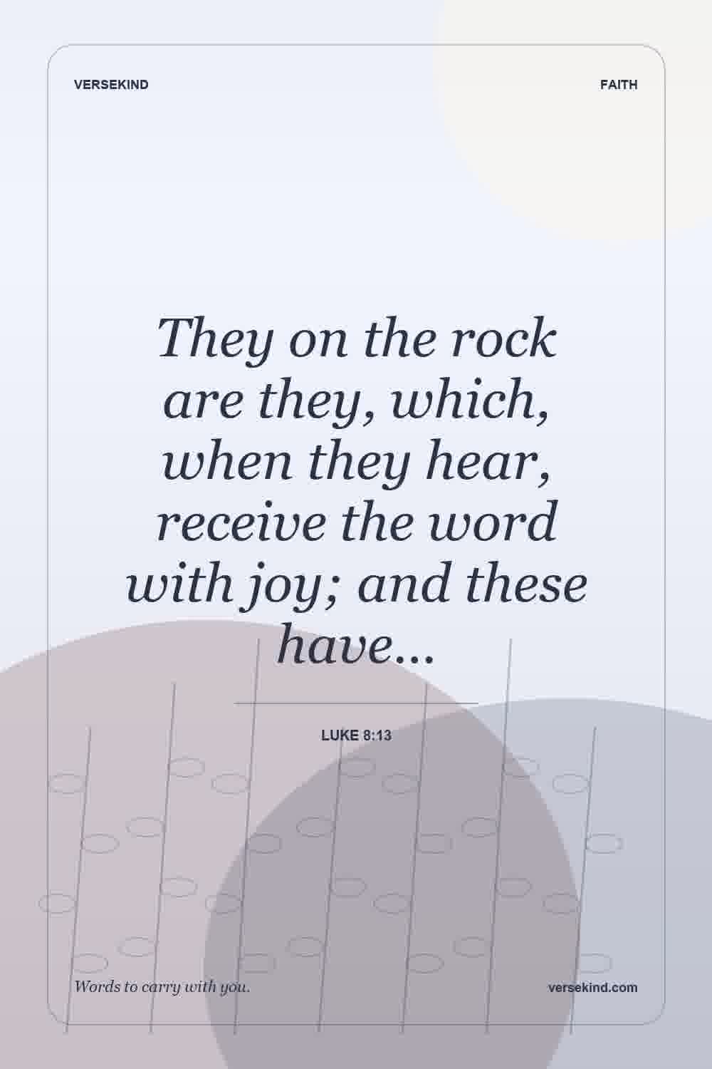 They on the rock are they, which, when they hear, receive the word with joy; and these have… — Luke 8:13
