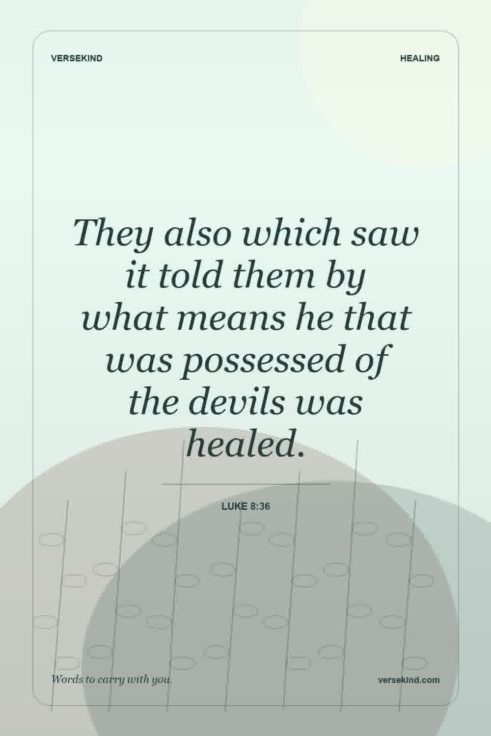 They also which saw it told them by what means he that was possessed of the devils was healed. — Luke 8:36