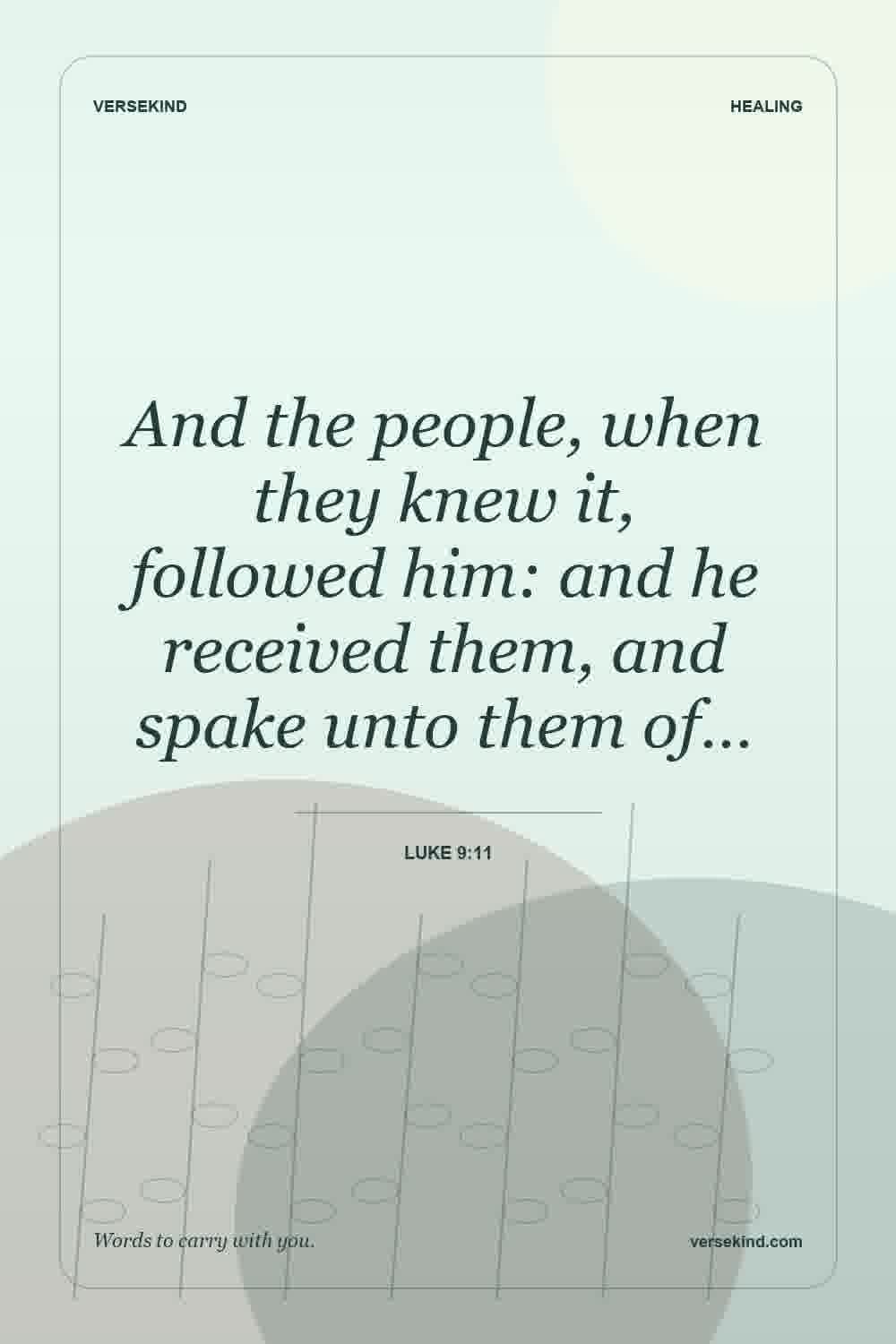 And the people, when they knew it, followed him: and he received them, and spake unto them of… — Luke 9:11
