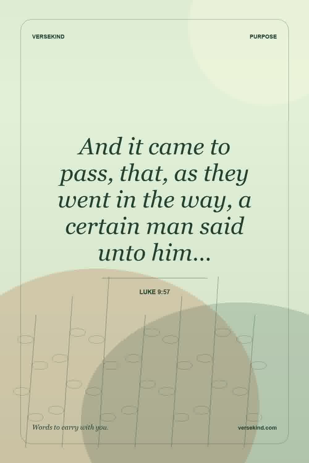 And it came to pass, that, as they went in the way, a certain man said unto him… — Luke 9:57