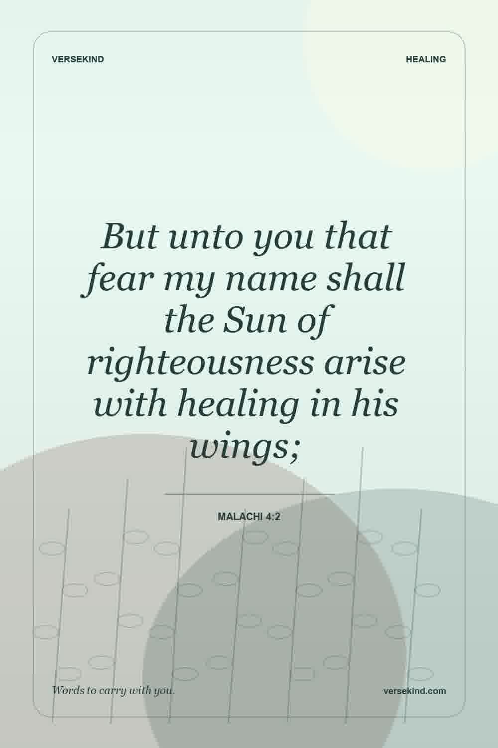 But unto you that fear my name shall the Sun of righteousness arise with healing in his wings; — Malachi 4:2
