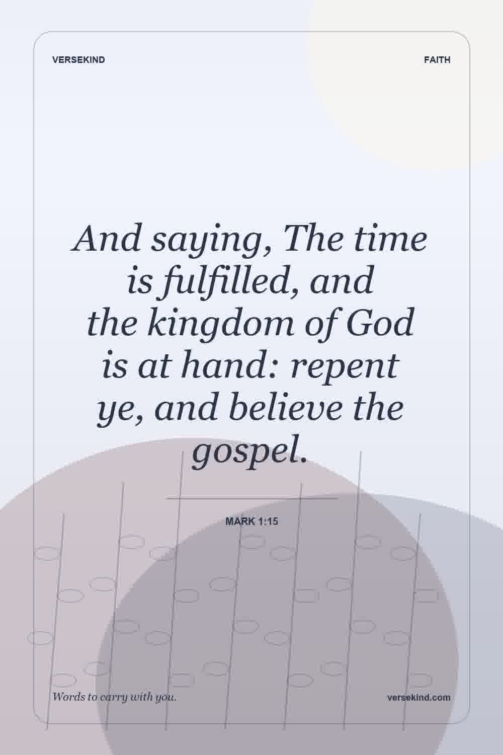 And saying, The time is fulfilled, and the kingdom of God is at hand: repent ye, and believe the gospel. — Mark 1:15