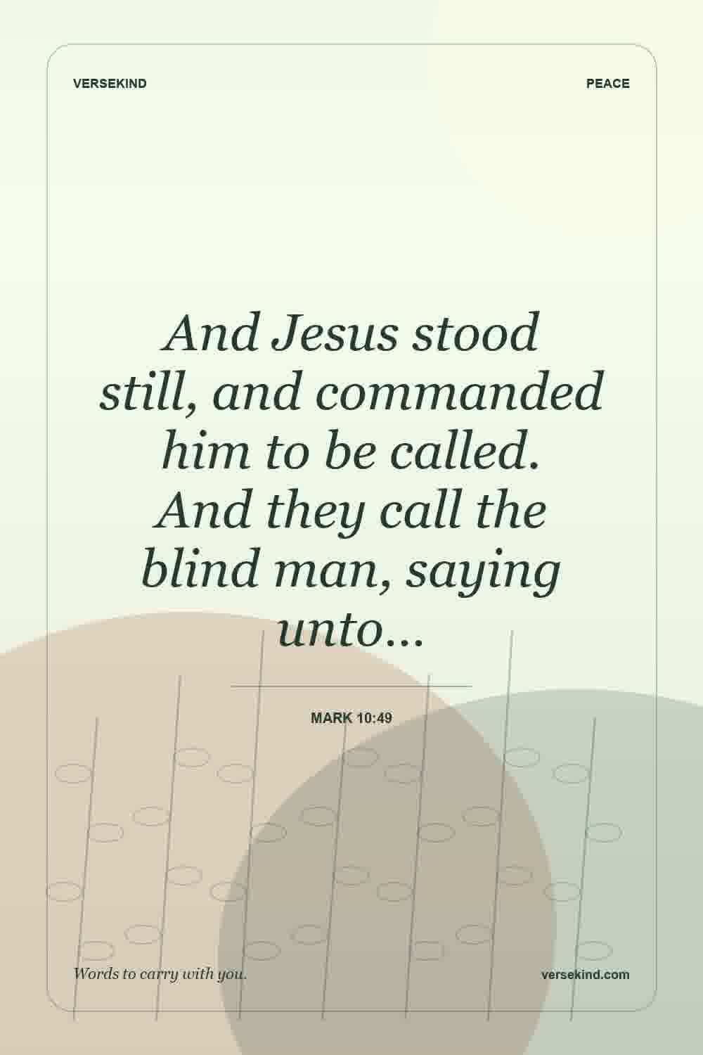 And Jesus stood still, and commanded him to be called. And they call the blind man, saying unto… — Mark 10:49