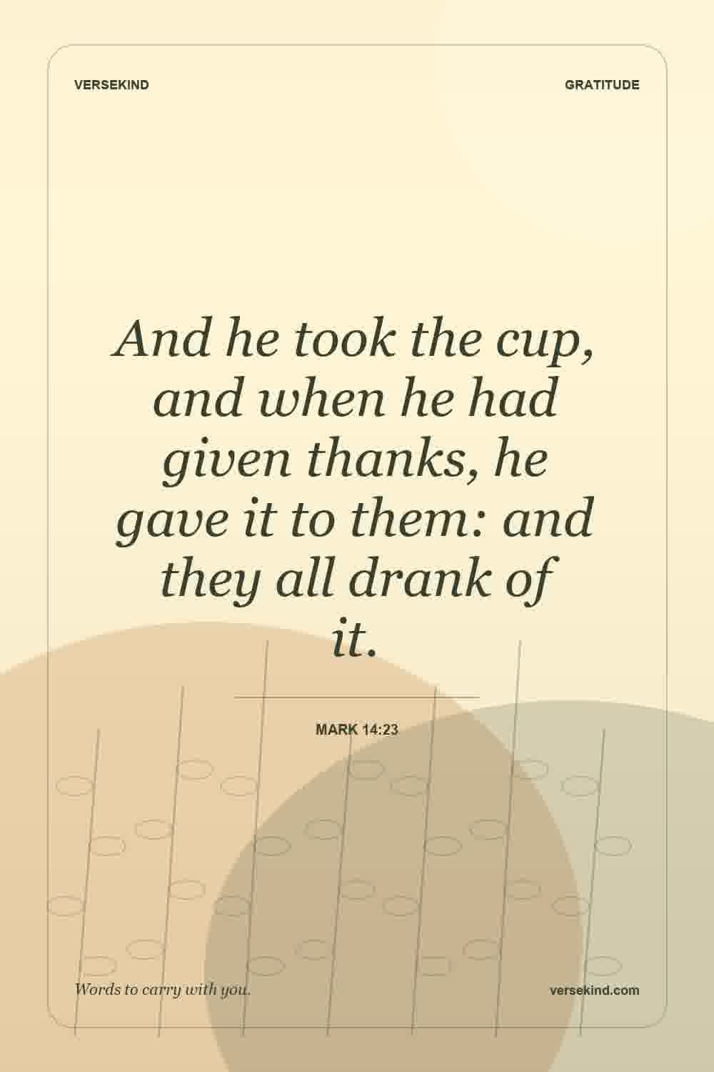 And he took the cup, and when he had given thanks, he gave it to them: and they all drank of it. — Mark 14:23