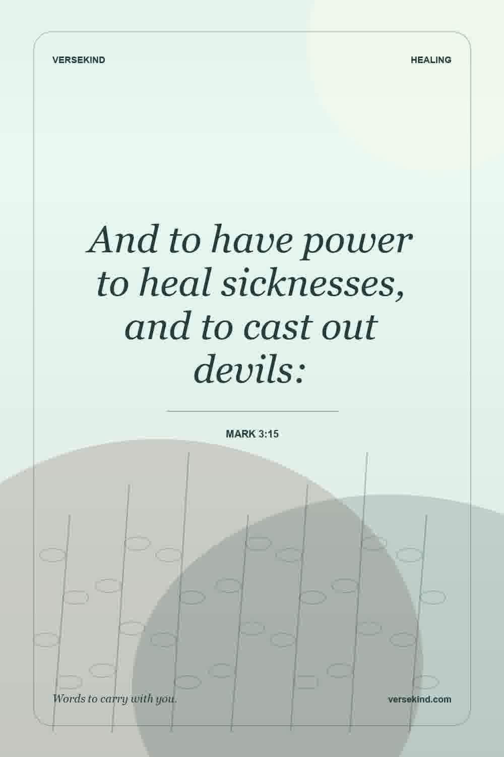 And to have power to heal sicknesses, and to cast out devils: — Mark 3:15