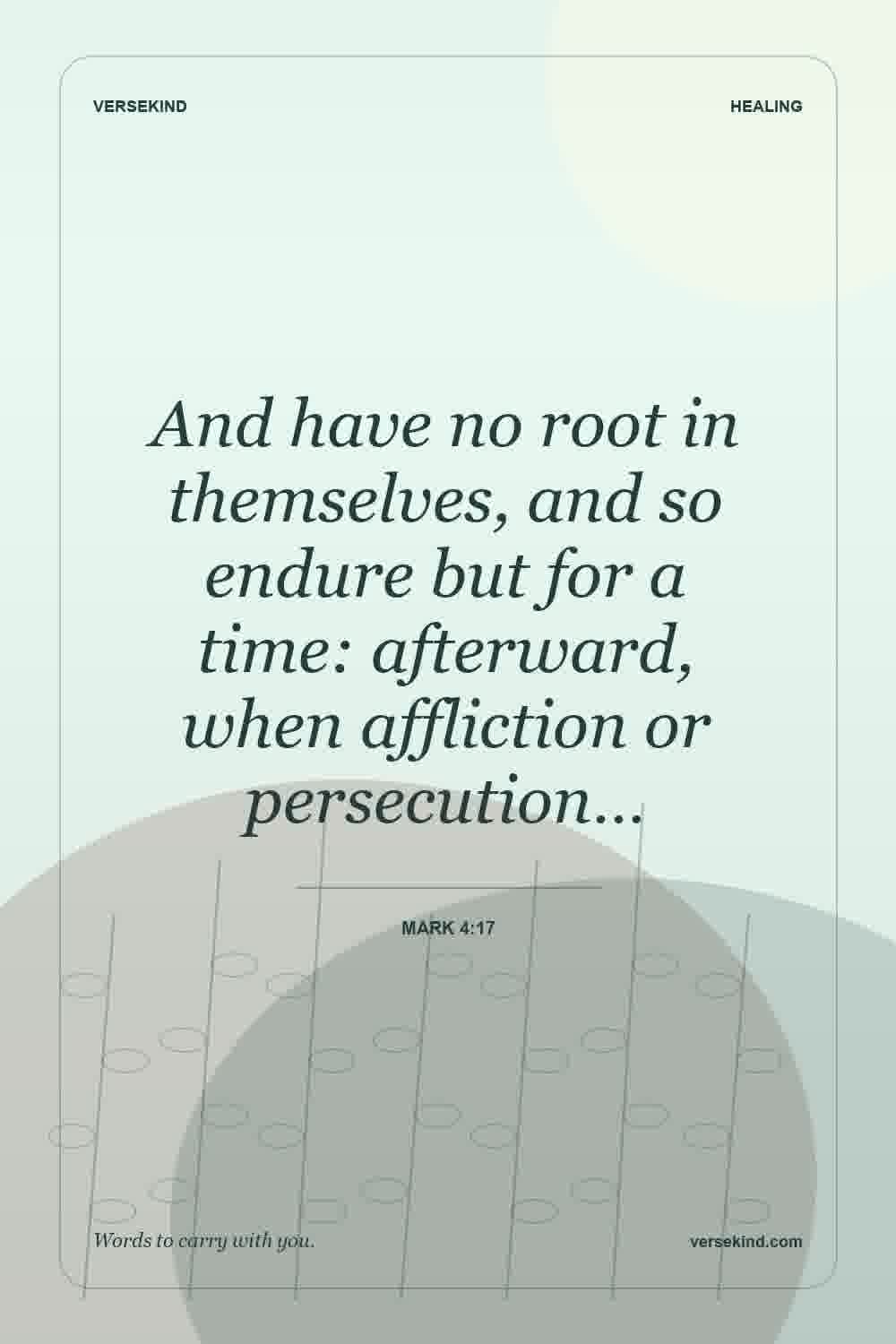 And have no root in themselves, and so endure but for a time: afterward, when affliction or persecution… — Mark 4:17