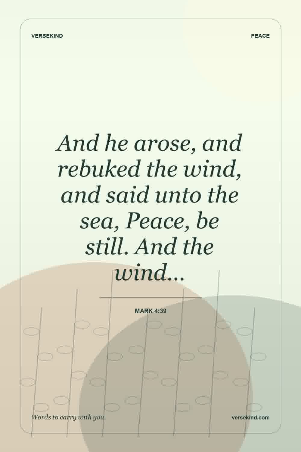 And he arose, and rebuked the wind, and said unto the sea, Peace, be still. And the wind… — Mark 4:39