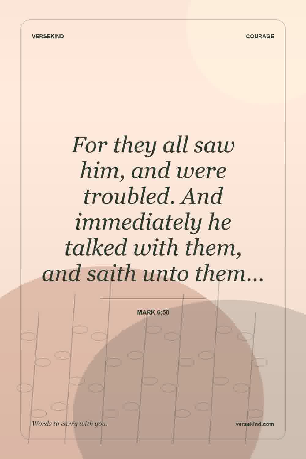 For they all saw him, and were troubled. And immediately he talked with them, and saith unto them… — Mark 6:50