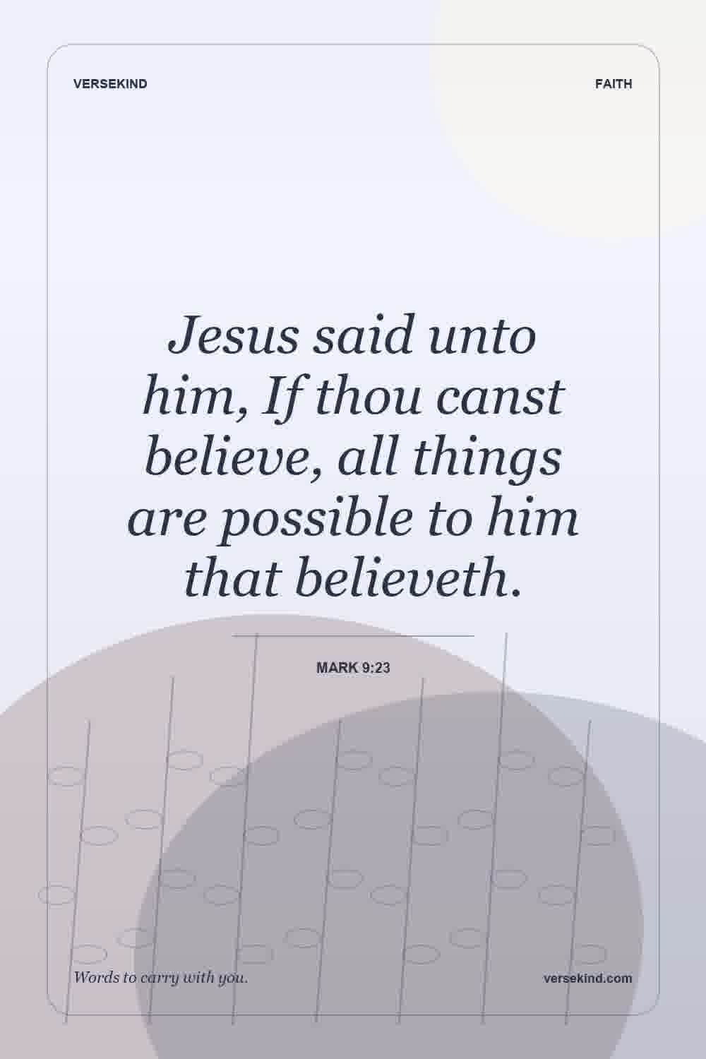 Jesus said unto him, If thou canst believe, all things are possible to him that believeth. — Mark 9:23