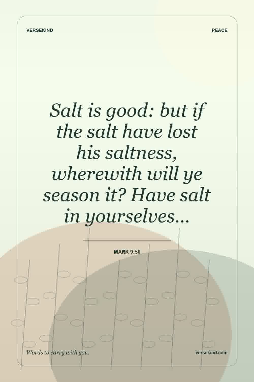 Salt is good: but if the salt have lost his saltness, wherewith will ye season it? Have salt in yourselves… — Mark 9:50