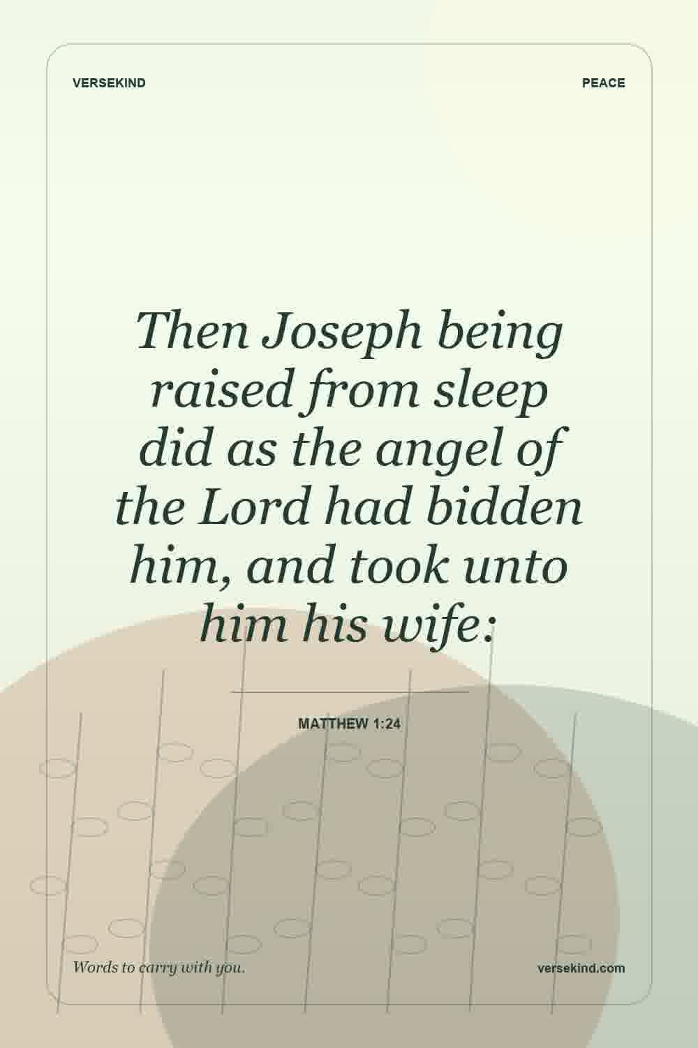 Then Joseph being raised from sleep did as the angel of the Lord had bidden him, and took unto him his wife: — Matthew 1:24