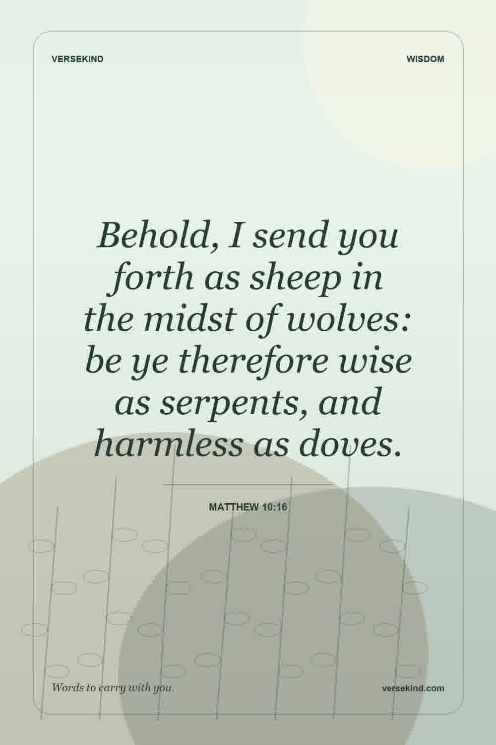 Behold, I send you forth as sheep in the midst of wolves: be ye therefore wise as serpents, and harmless as doves. — Matthew 10:16