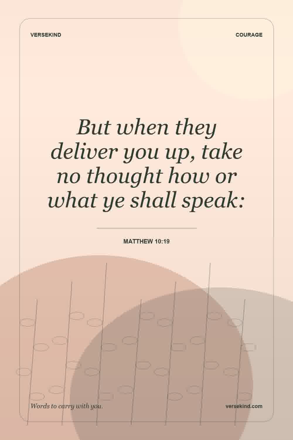 But when they deliver you up, take no thought how or what ye shall speak: — Matthew 10:19