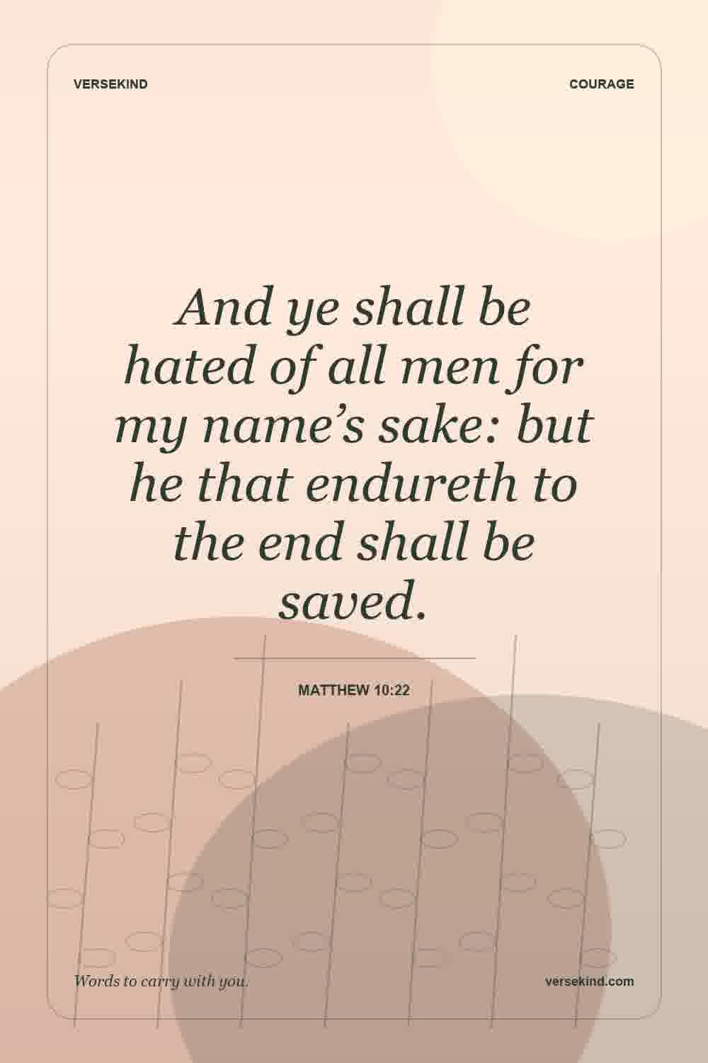 And ye shall be hated of all men for my name’s sake: but he that endureth to the end shall be saved. — Matthew 10:22