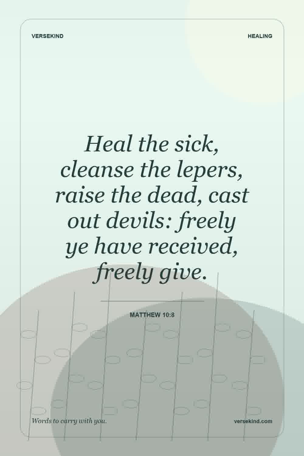 Heal the sick, cleanse the lepers, raise the dead, cast out devils: freely ye have received, freely give. — Matthew 10:8