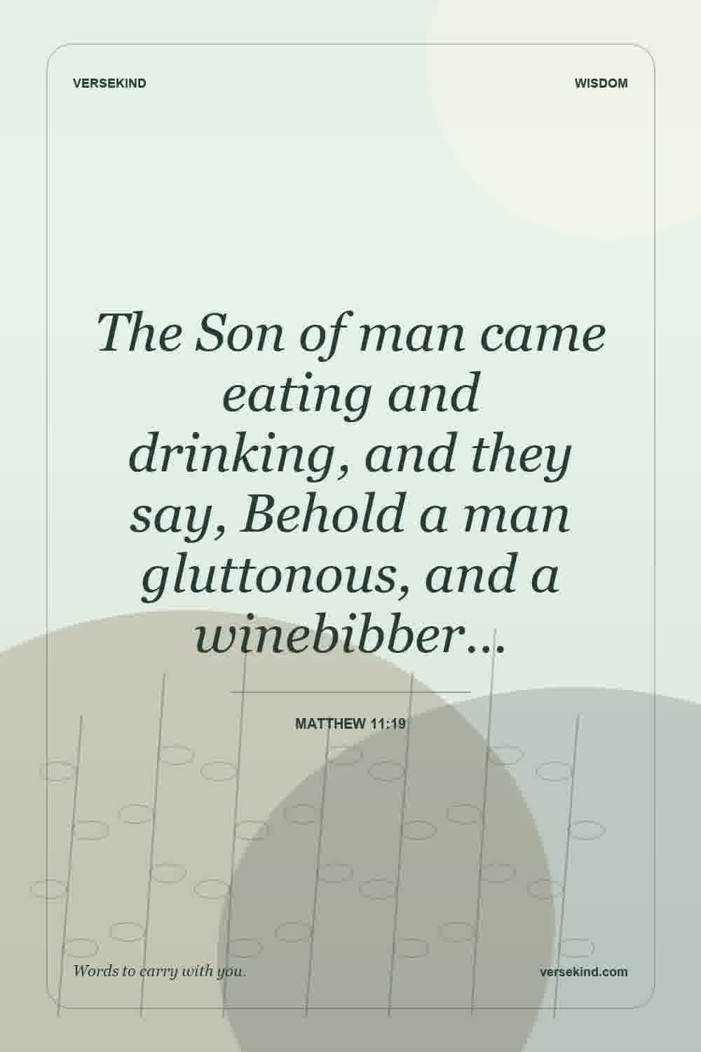 The Son of man came eating and drinking, and they say, Behold a man gluttonous, and a winebibber… — Matthew 11:19
