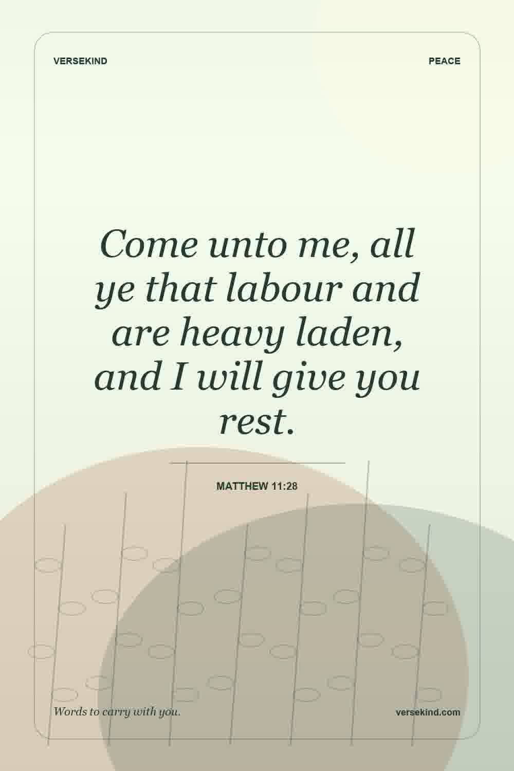 Come unto me, all ye that labour and are heavy laden, and I will give you rest. — Matthew 11:28