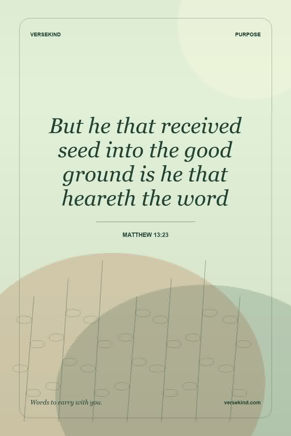 But he that received seed into the good ground is he that heareth the word — Matthew 13:23