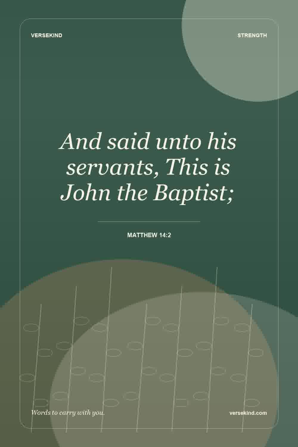 And said unto his servants, This is John the Baptist; — Matthew 14:2