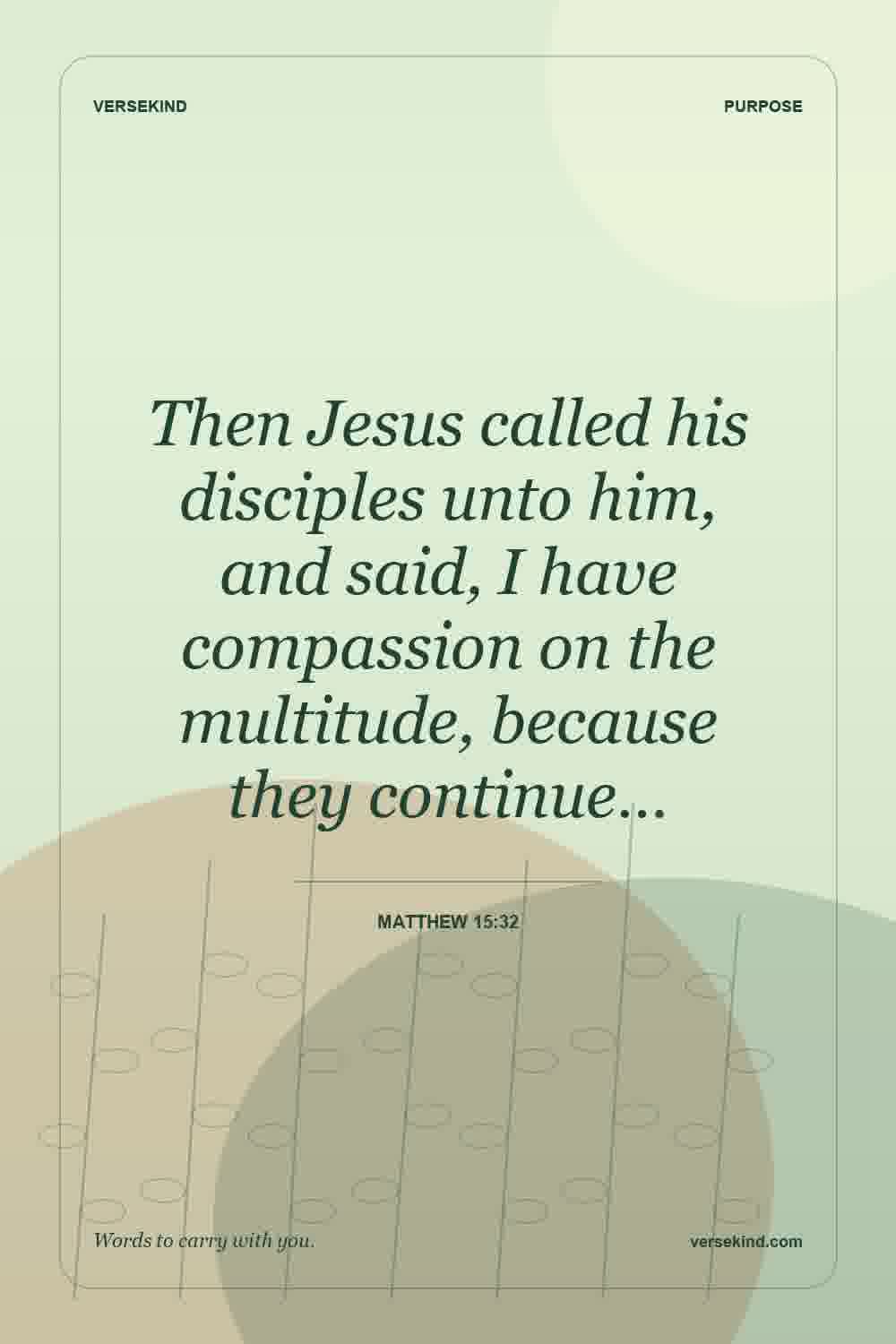 Then Jesus called his disciples unto him, and said, I have compassion on the multitude, because they continue… — Matthew 15:32