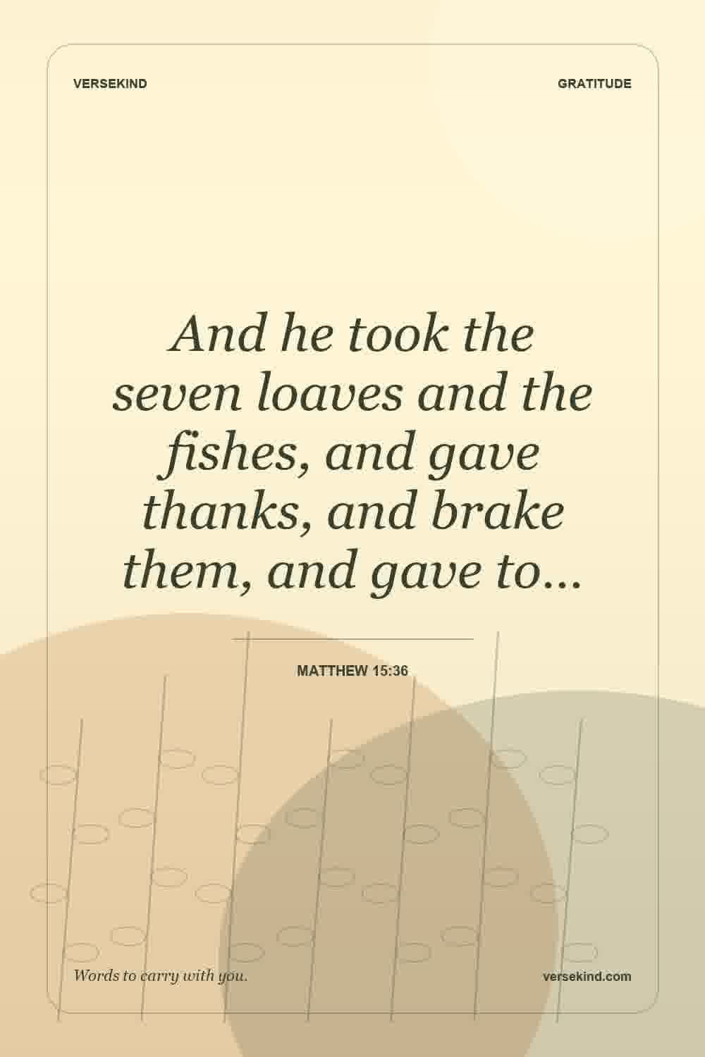 And he took the seven loaves and the fishes, and gave thanks, and brake them, and gave to… — Matthew 15:36