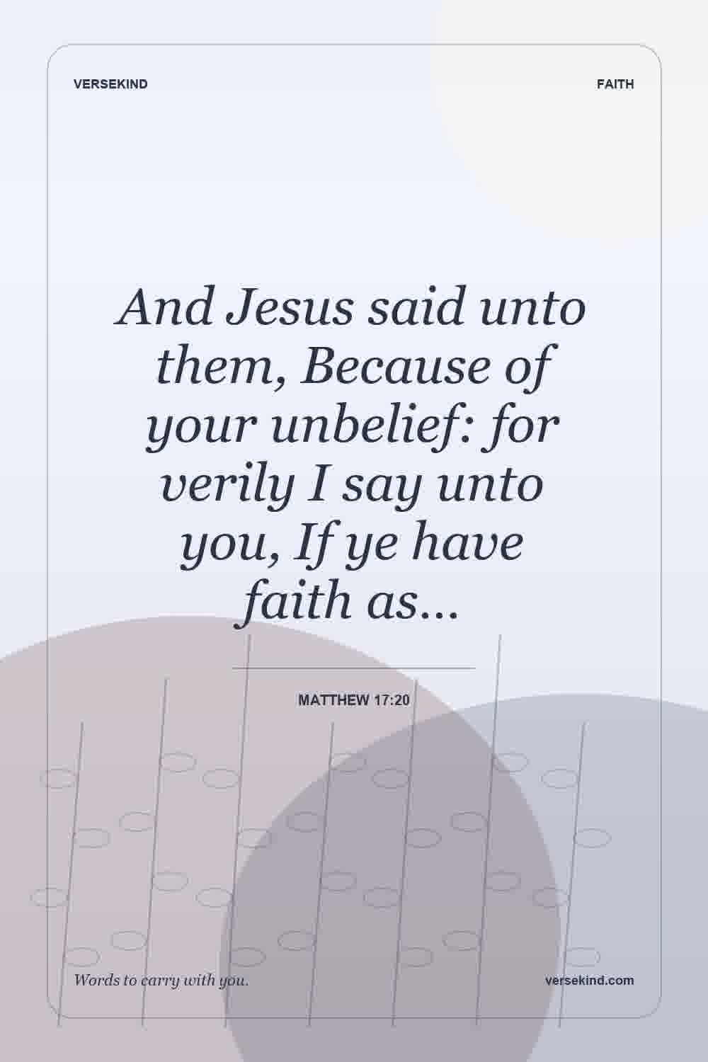And Jesus said unto them, Because of your unbelief: for verily I say unto you, If ye have faith as… — Matthew 17:20