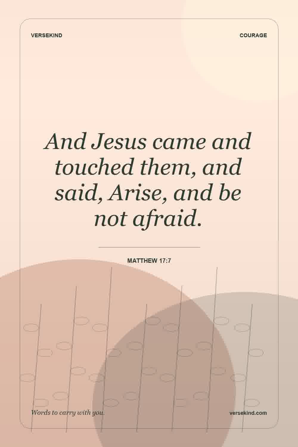 And Jesus came and touched them, and said, Arise, and be not afraid. — Matthew 17:7