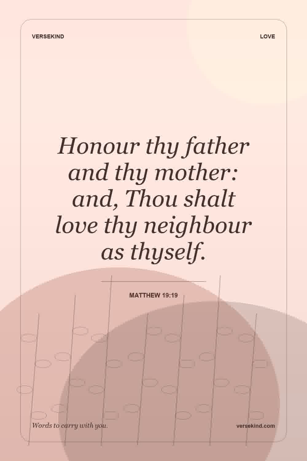 Honour thy father and thy mother: and, Thou shalt love thy neighbour as thyself. — Matthew 19:19