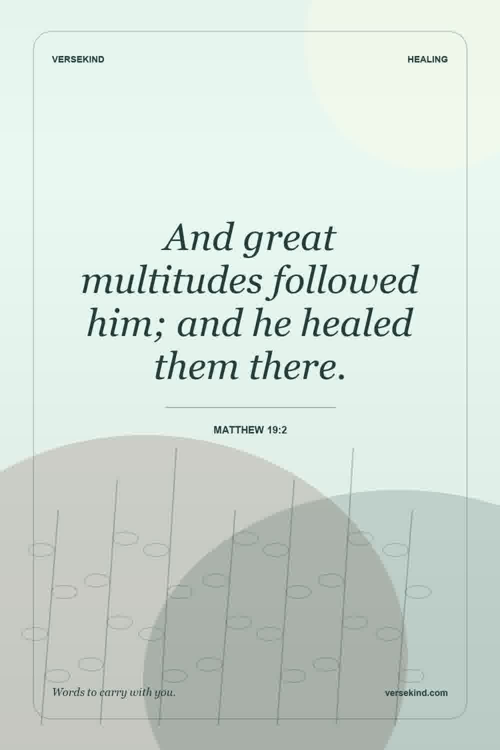 And great multitudes followed him; and he healed them there. — Matthew 19:2