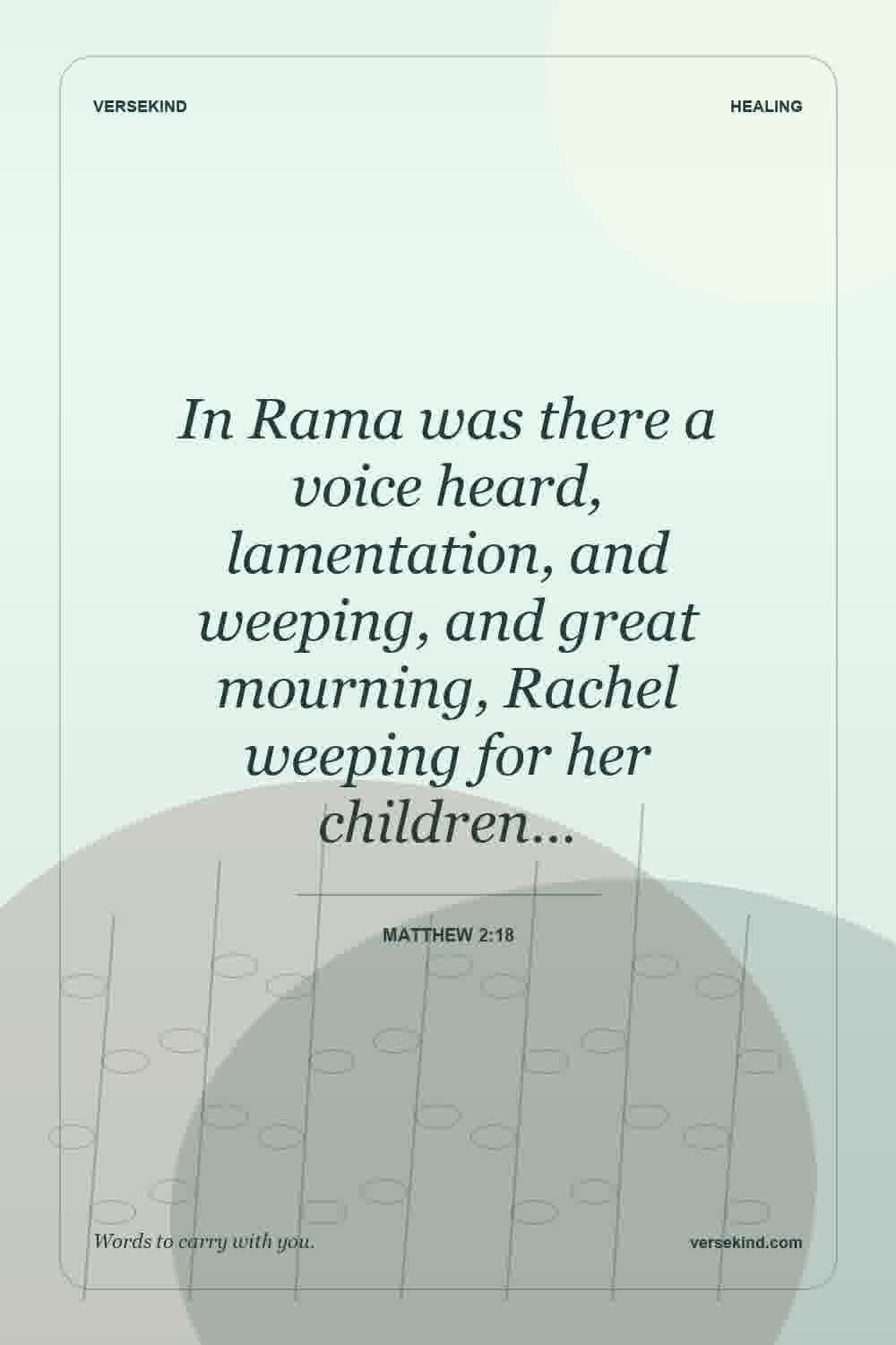 In Rama was there a voice heard, lamentation, and weeping, and great mourning, Rachel weeping for her children… — Matthew 2:18