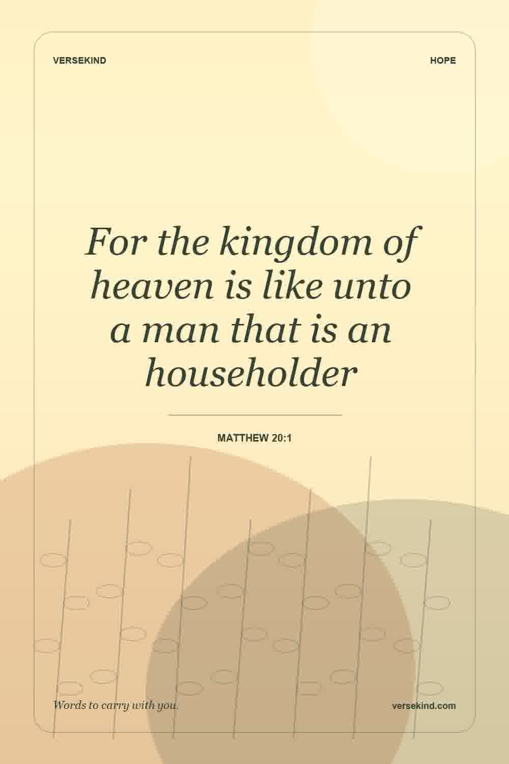 For the kingdom of heaven is like unto a man that is an householder — Matthew 20:1