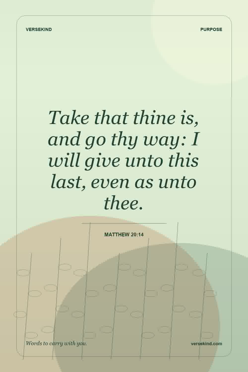 Take that thine is, and go thy way: I will give unto this last, even as unto thee. — Matthew 20:14