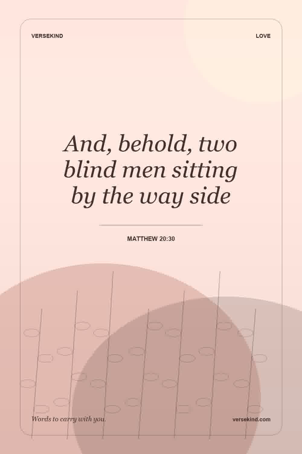 And, behold, two blind men sitting by the way side — Matthew 20:30