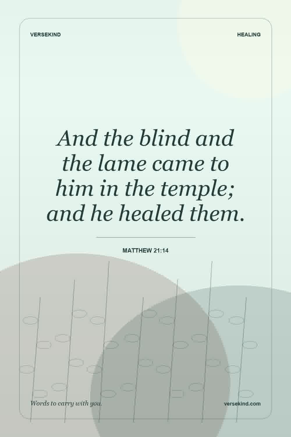 And the blind and the lame came to him in the temple; and he healed them. — Matthew 21:14