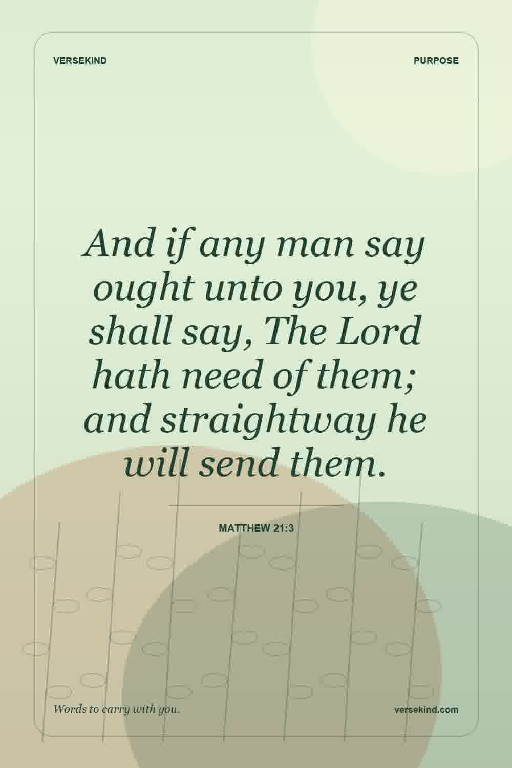 And if any man say ought unto you, ye shall say, The Lord hath need of them; and straightway he will send them. — Matthew 21:3