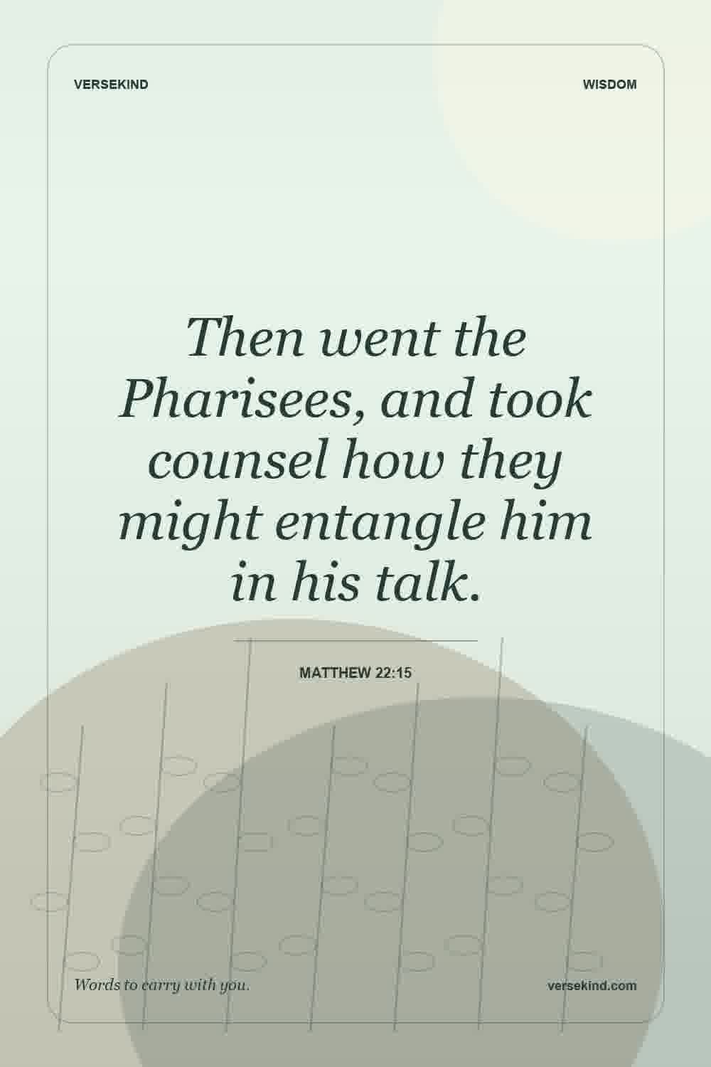 Then went the Pharisees, and took counsel how they might entangle him in his talk. — Matthew 22:15